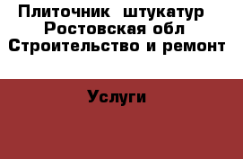 Плиточник, штукатур - Ростовская обл. Строительство и ремонт » Услуги   . Ростовская обл.